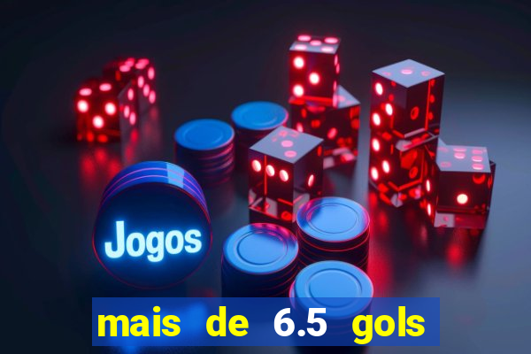 mais de 6.5 gols o que significa